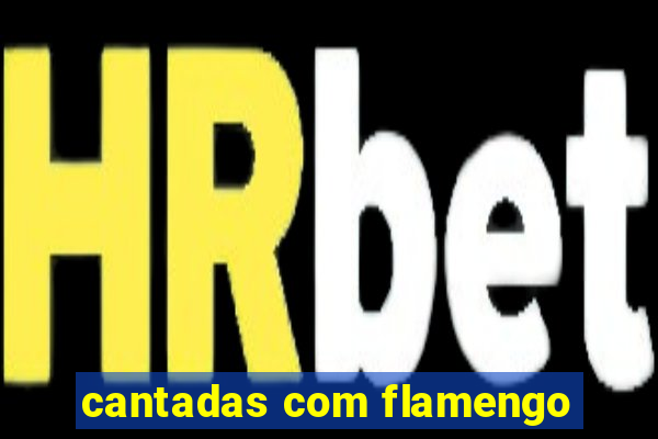 cantadas com flamengo